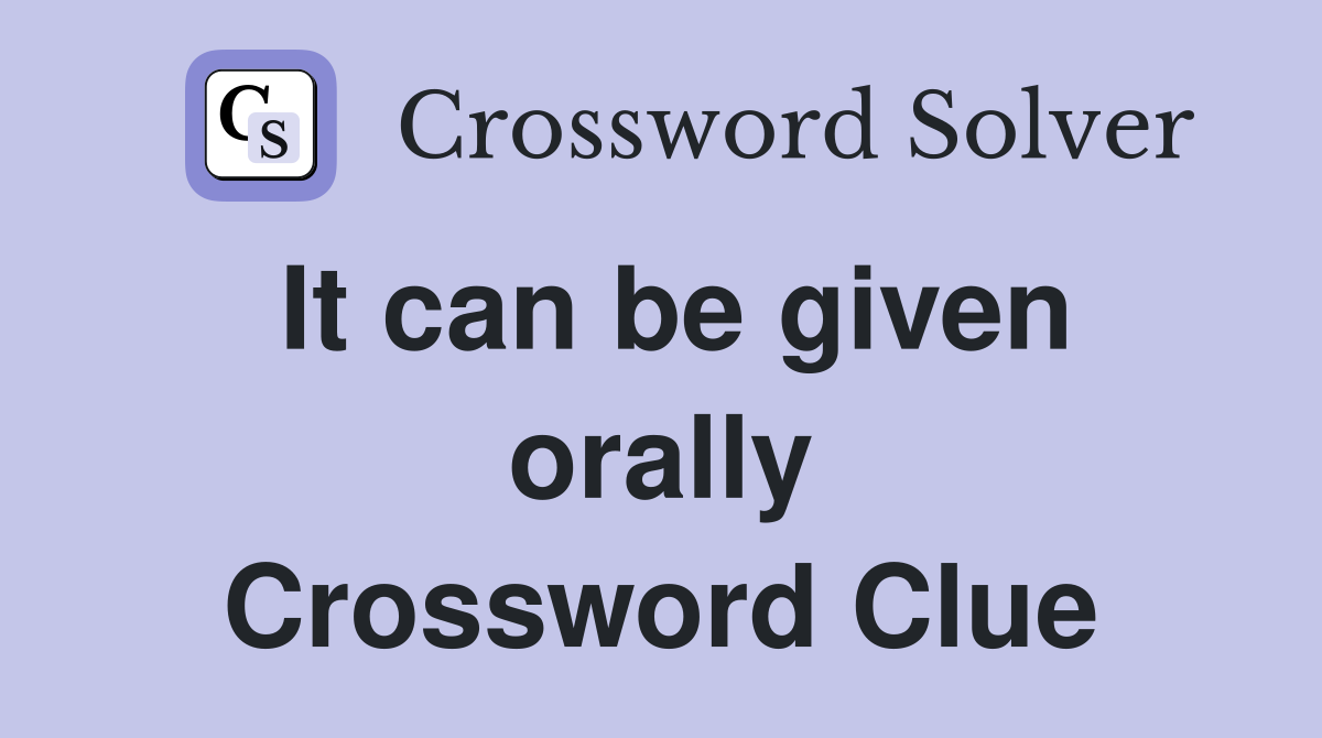 It can be given orally Crossword Clue