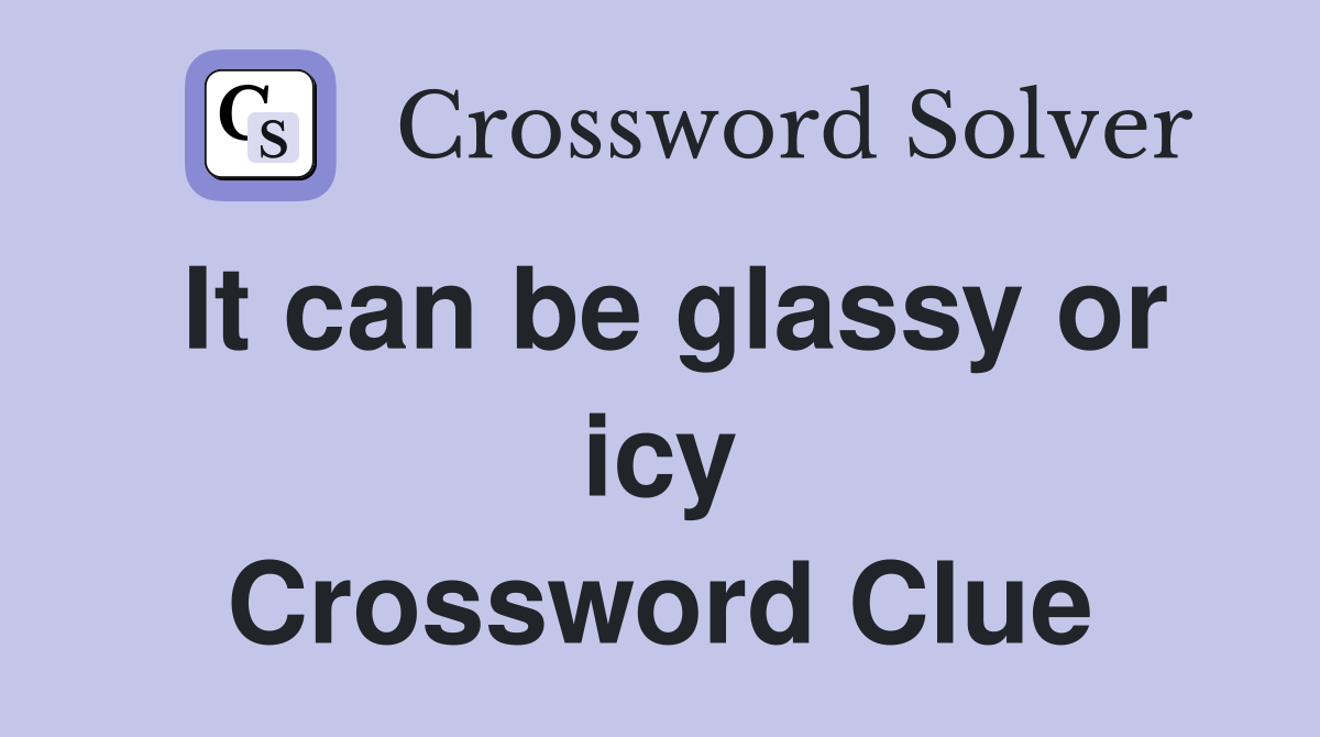 It can be glassy or icy Crossword Clue