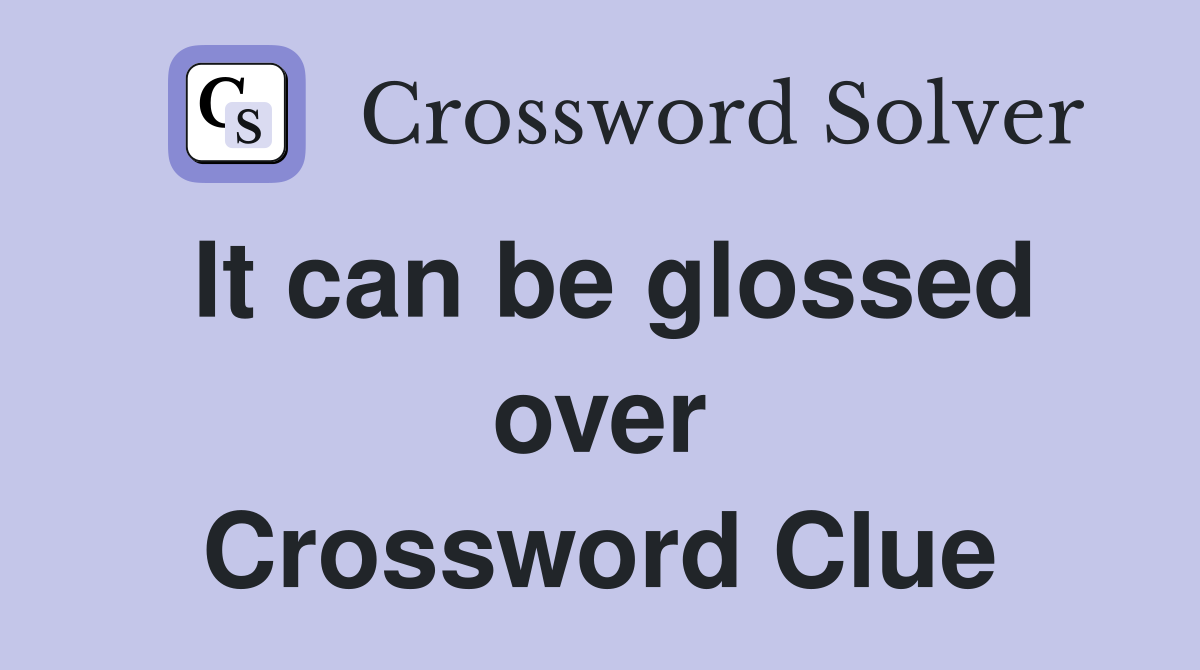 It can be glossed over Crossword Clue