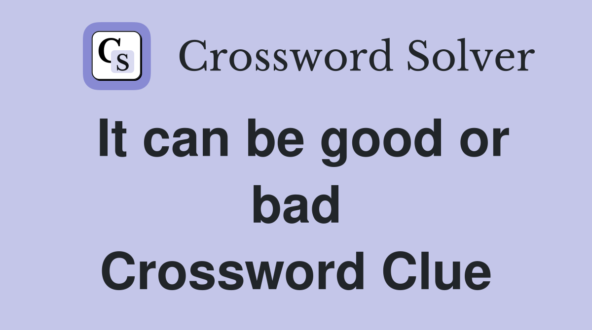 It can be good or bad Crossword Clue
