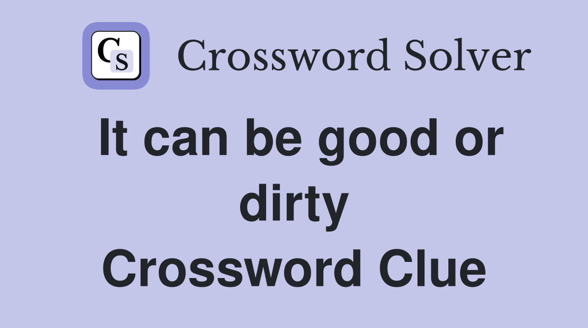 It can be good or dirty Crossword Clue