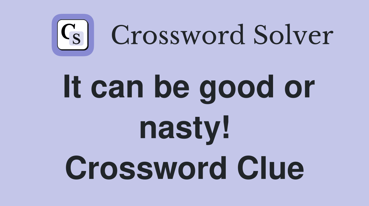 It can be good or nasty! Crossword Clue