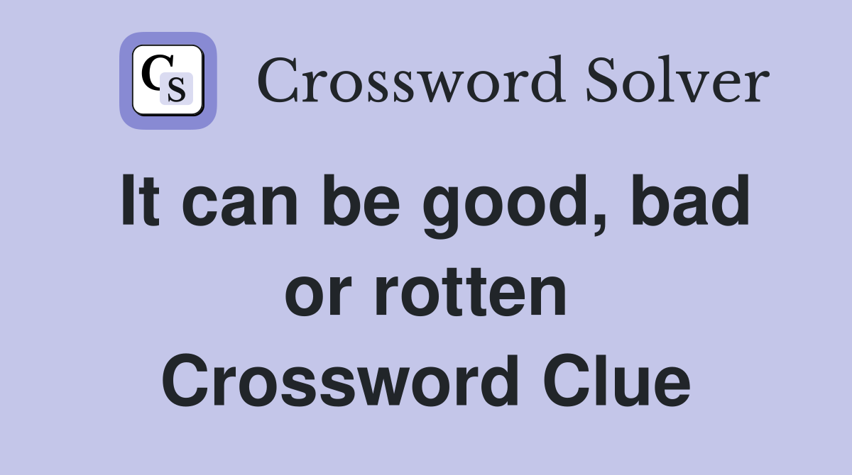 It can be good, bad or rotten Crossword Clue