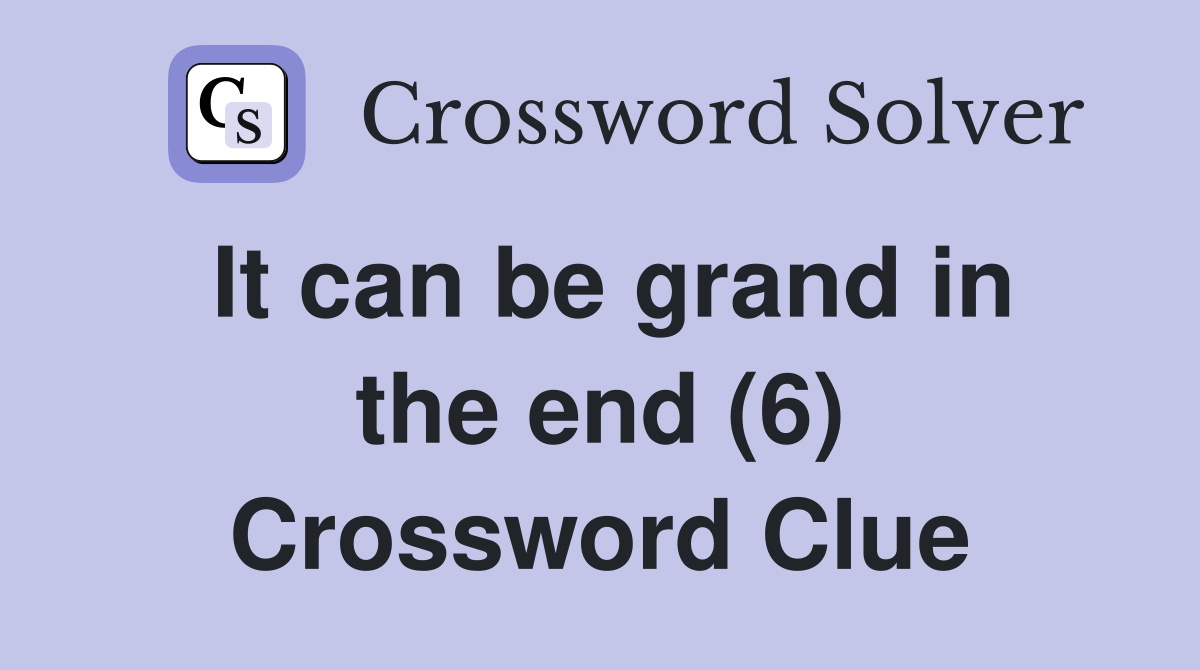 It can be grand in the end (6) Crossword Clue