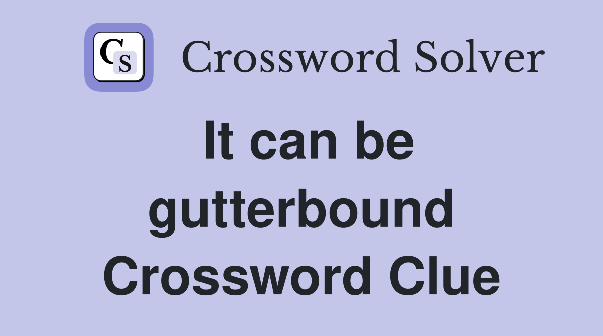It can be gutterbound Crossword Clue