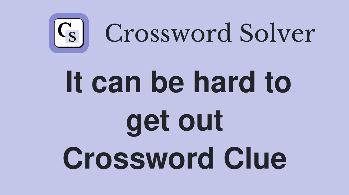 It can be hard to get out Crossword Clue