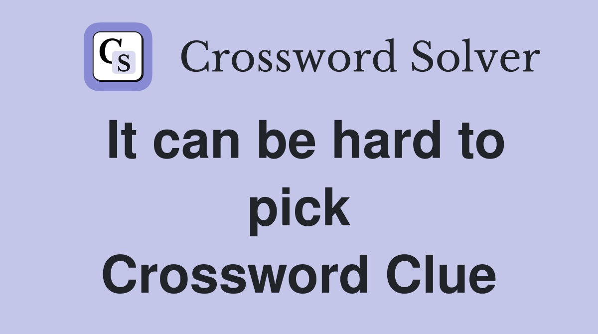 It can be hard to pick Crossword Clue