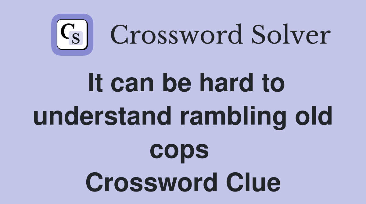 It can be hard to understand rambling old cops  Crossword Clue