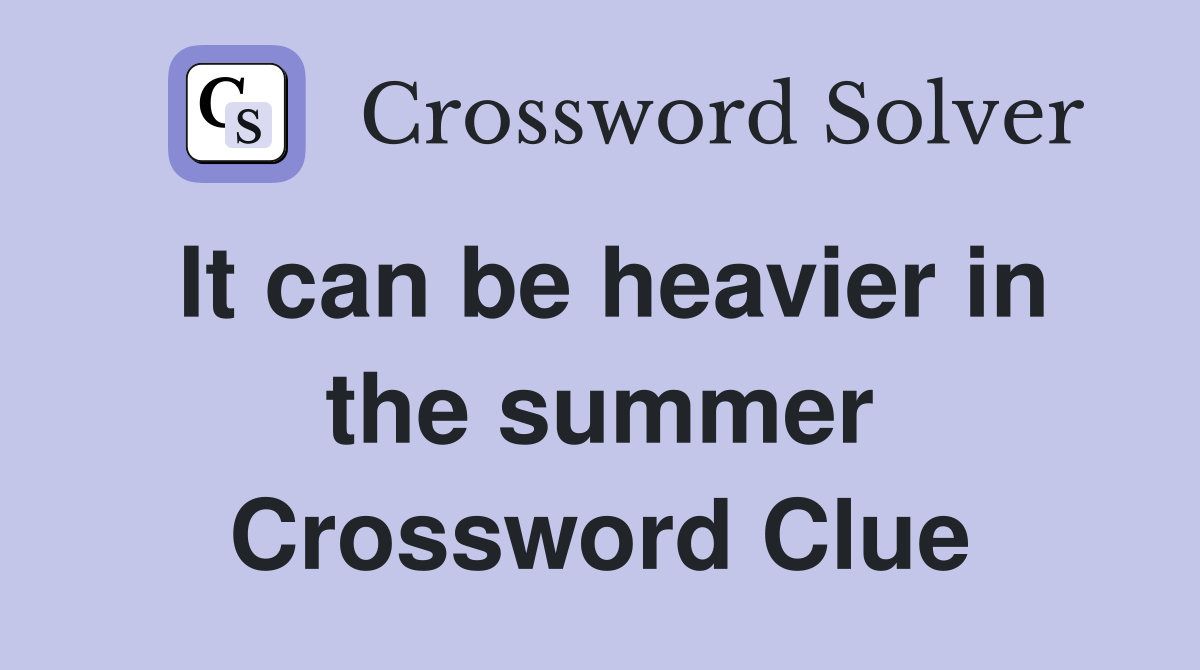 It can be heavier in the summer Crossword Clue