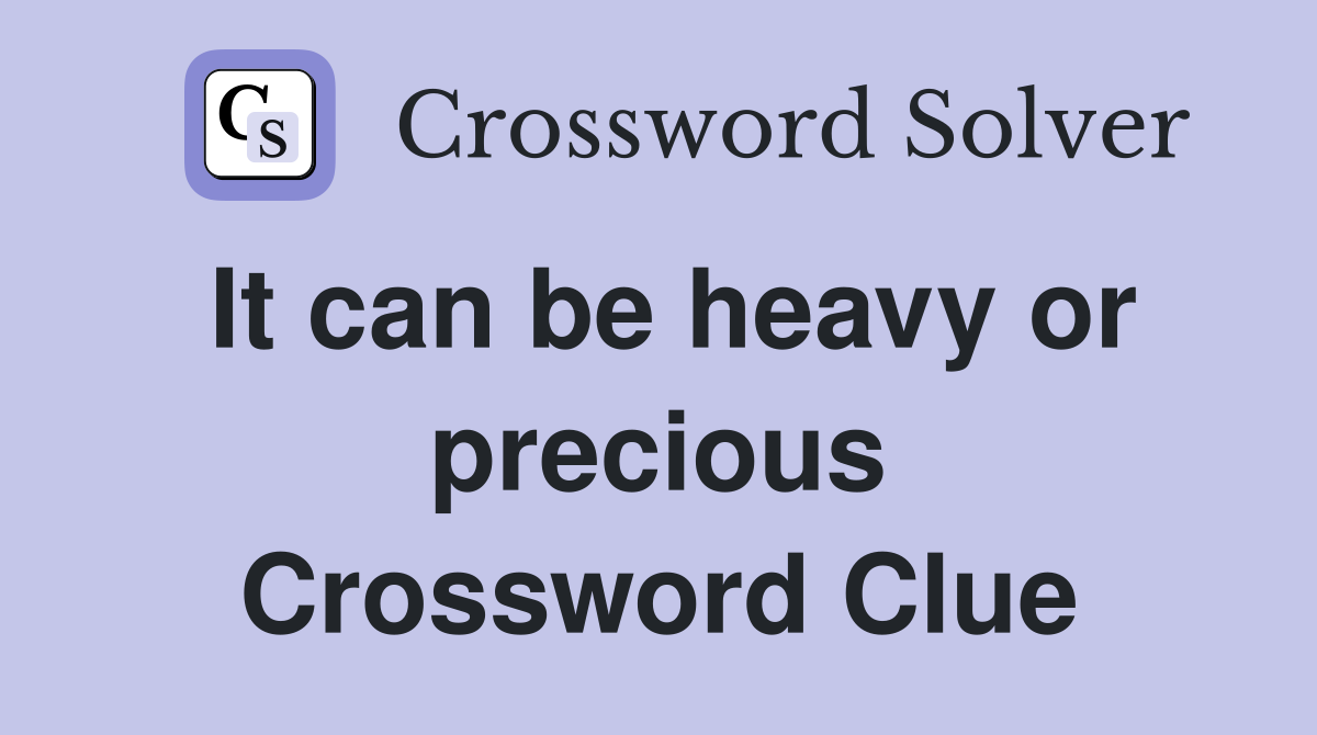 It can be heavy or precious Crossword Clue