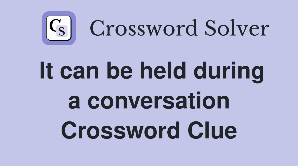 It can be held during a conversation Crossword Clue