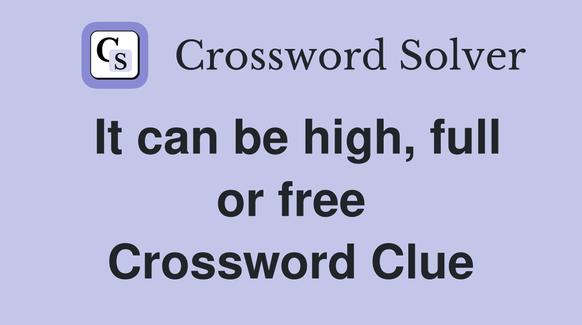 It can be high, full or free Crossword Clue