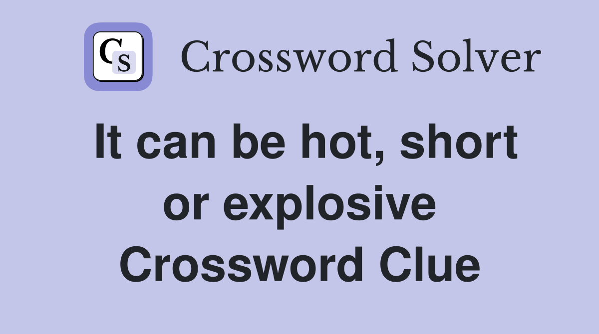 It can be hot, short or explosive Crossword Clue
