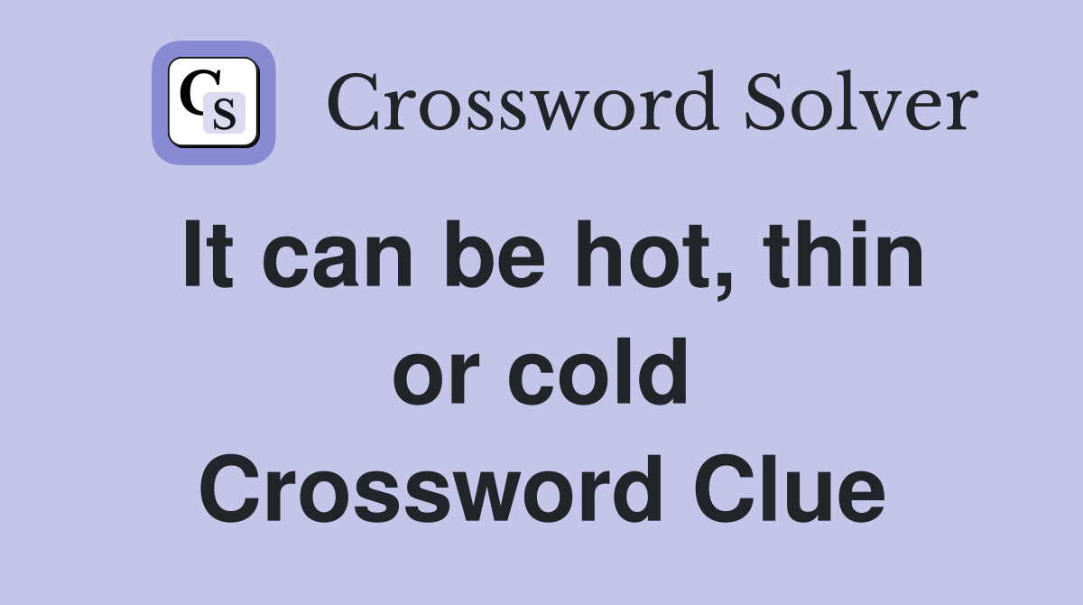 It can be hot, thin or cold Crossword Clue