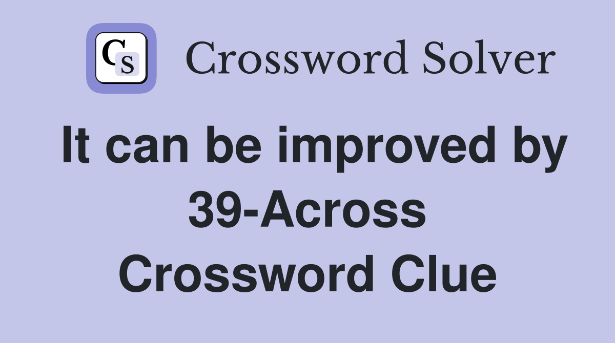 It can be improved by 39-Across Crossword Clue