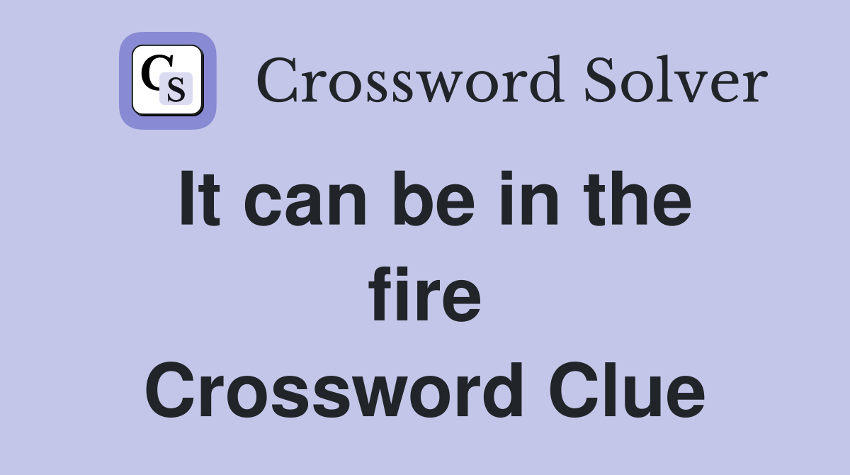 It can be in the fire Crossword Clue