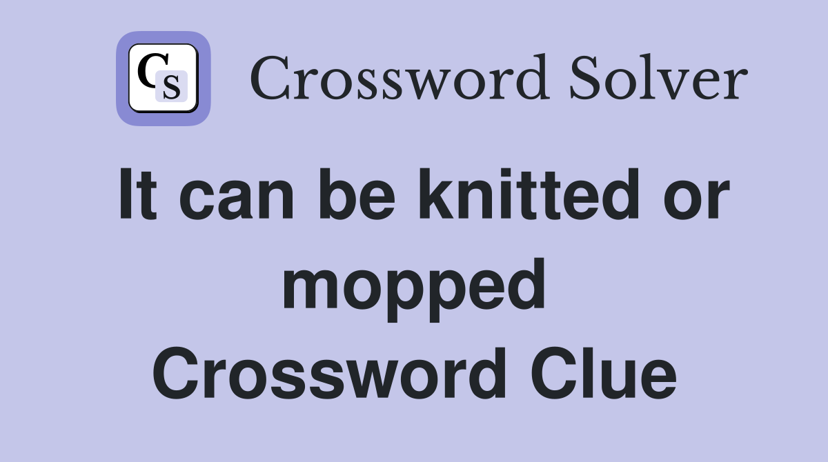 It can be knitted or mopped Crossword Clue