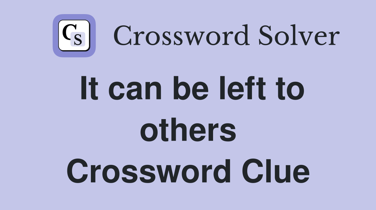 It can be left to others Crossword Clue