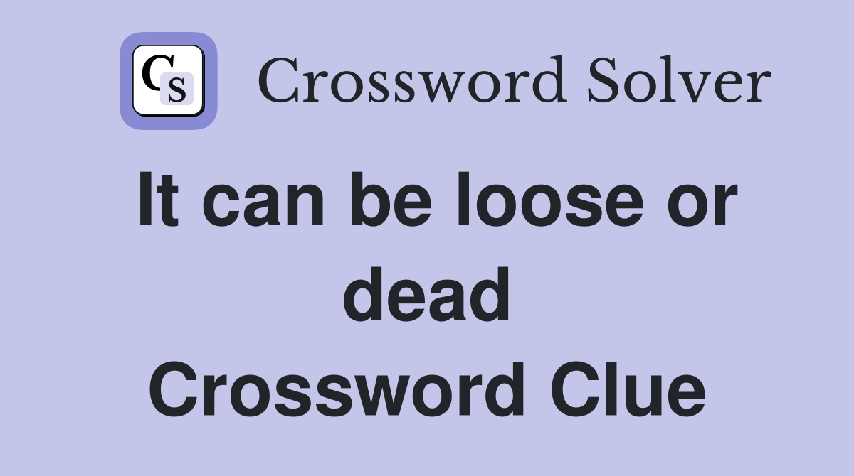 It can be loose or dead Crossword Clue