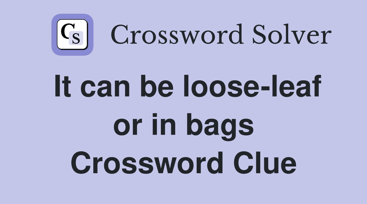 It can be loose-leaf or in bags Crossword Clue