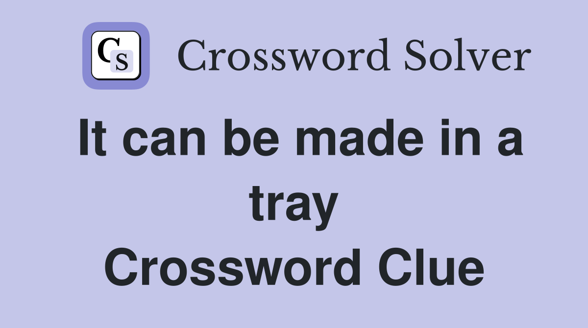 It can be made in a tray Crossword Clue