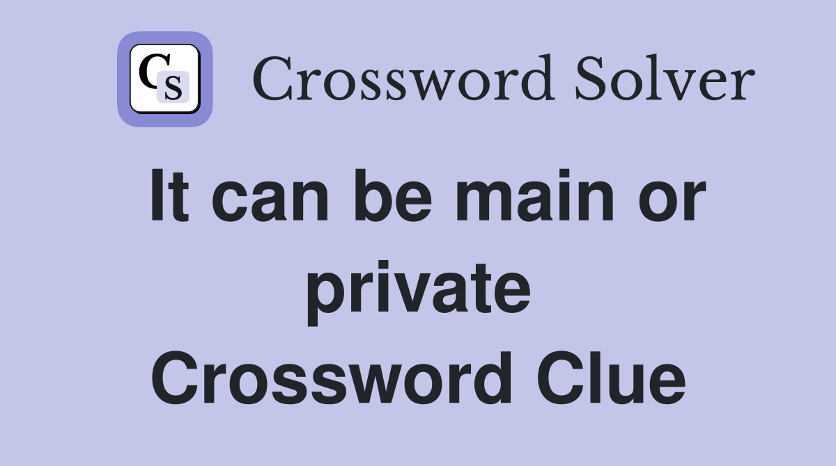 It can be main or private Crossword Clue