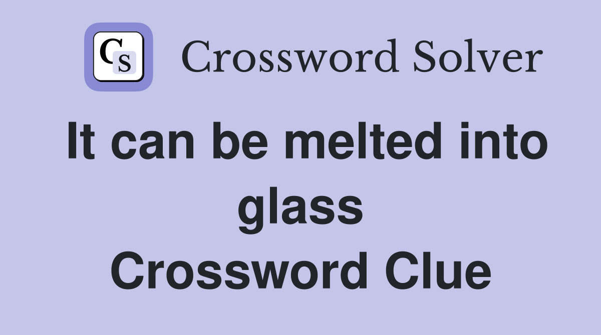 It can be melted into glass Crossword Clue
