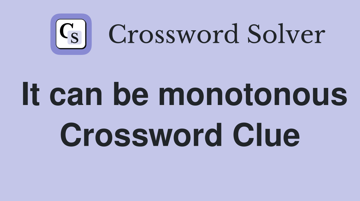 It can be monotonous Crossword Clue