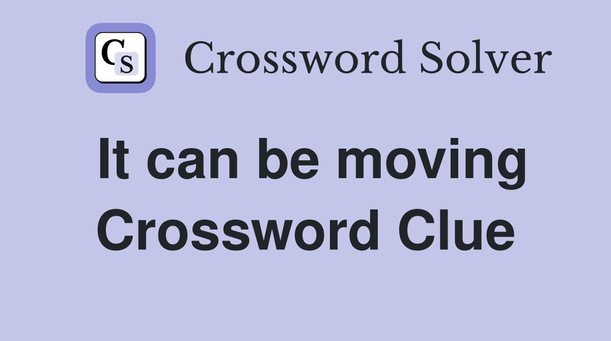 It can be moving Crossword Clue