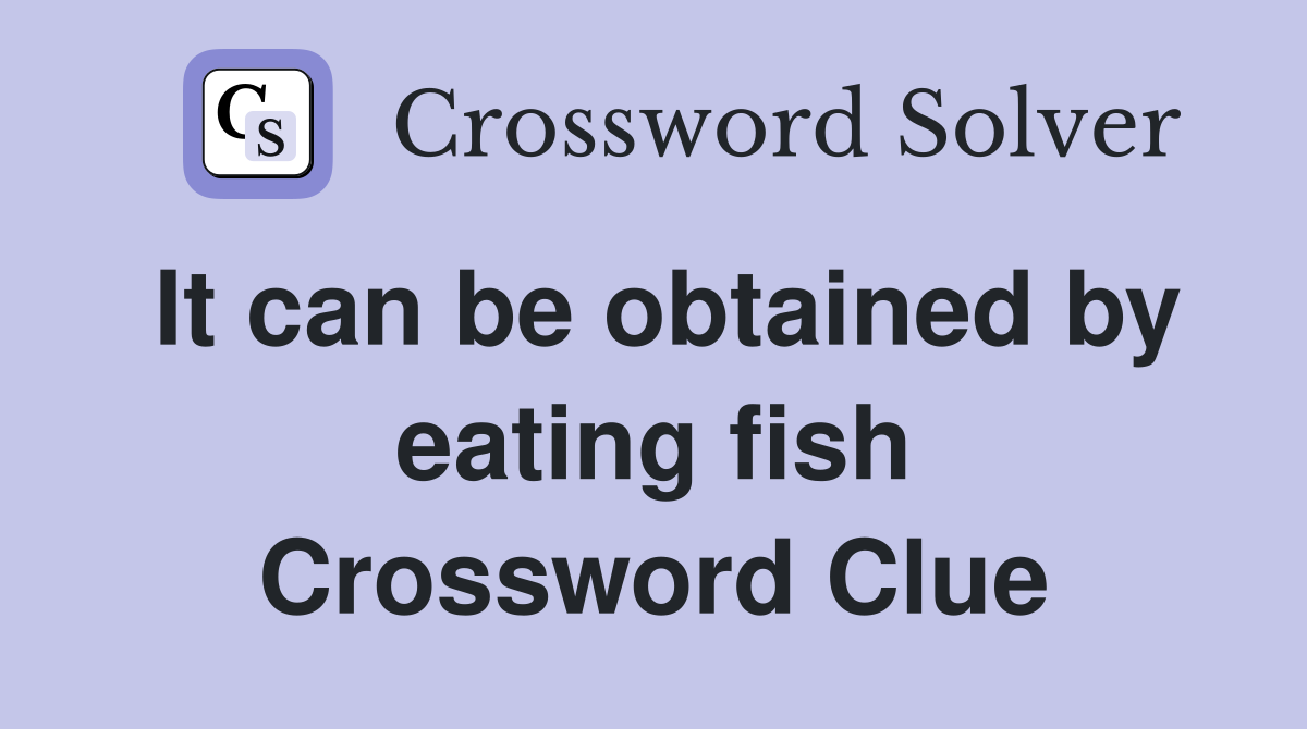 It can be obtained by eating fish Crossword Clue