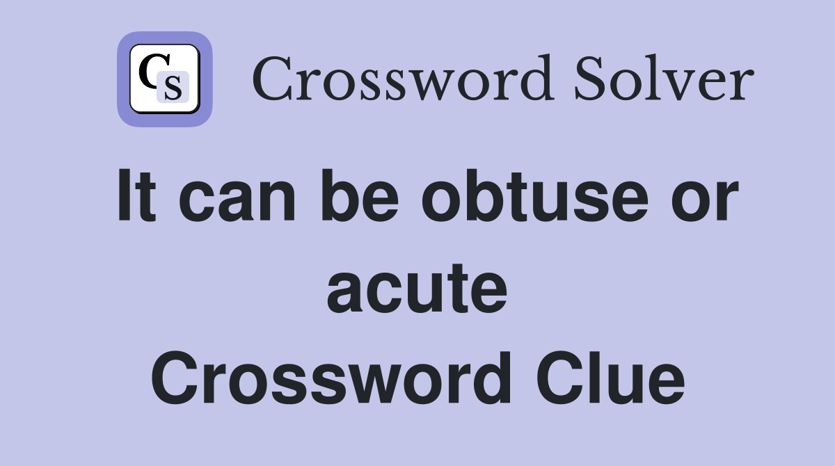 It can be obtuse or acute Crossword Clue