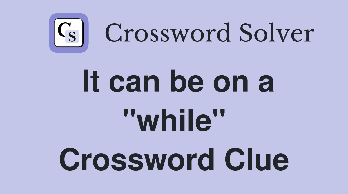 It can be on a "while" Crossword Clue