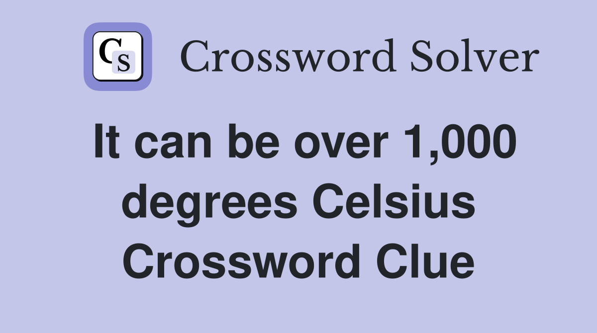 It can be over 1,000 degrees Celsius Crossword Clue