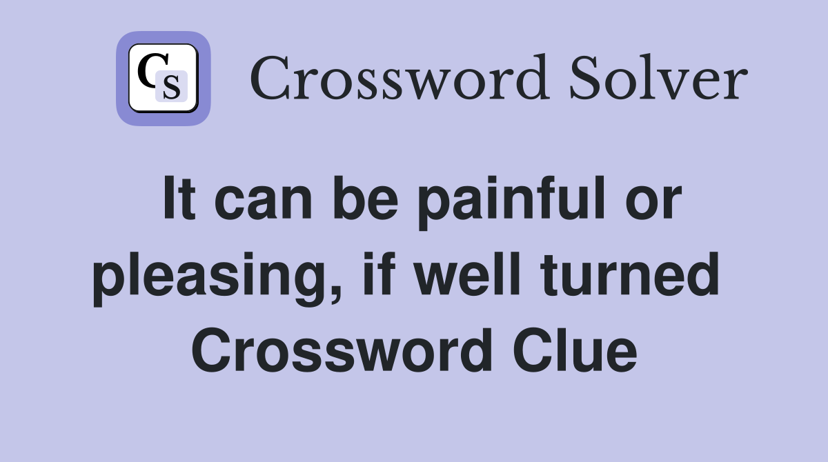 It can be painful or pleasing, if well turned  Crossword Clue