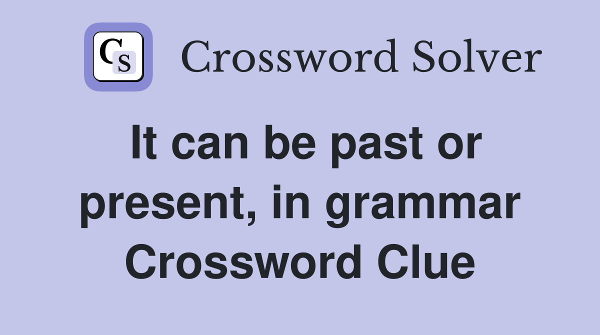 It can be past or present, in grammar Crossword Clue
