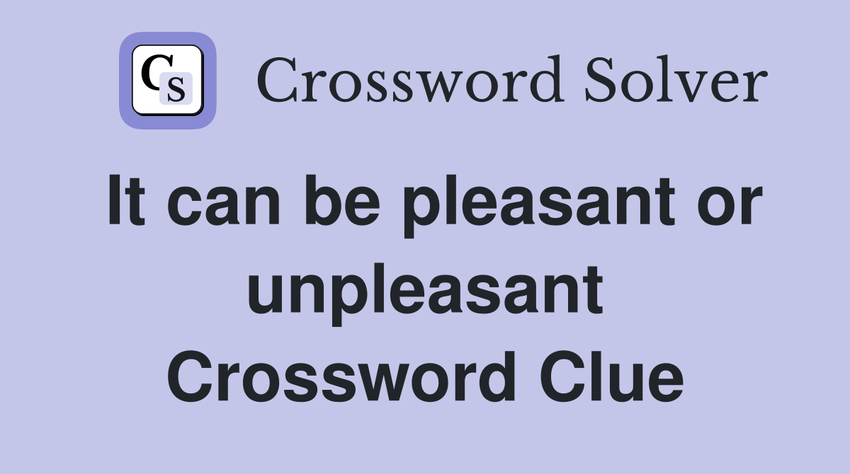 It can be pleasant or unpleasant Crossword Clue