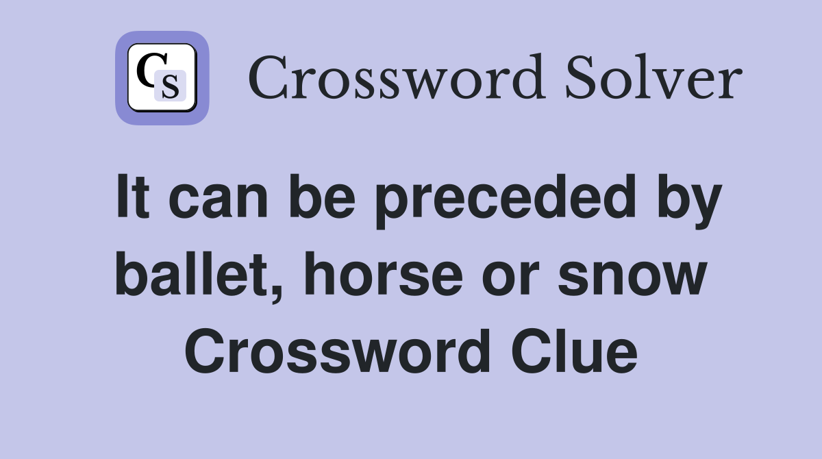 It can be preceded by ballet, horse or snow Crossword Clue