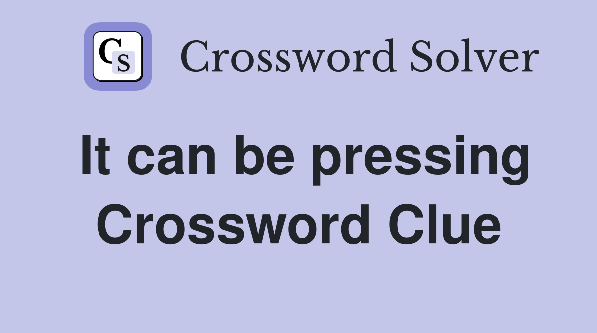 It can be pressing Crossword Clue