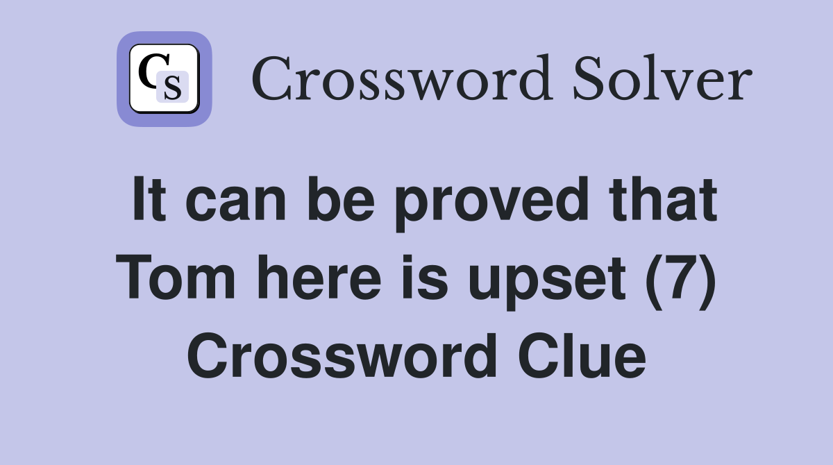 It can be proved that Tom here is upset (7) Crossword Clue