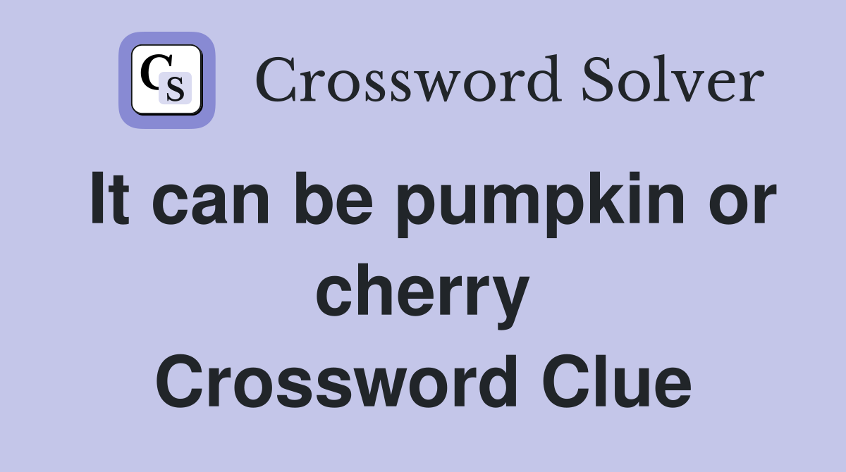 It can be pumpkin or cherry Crossword Clue