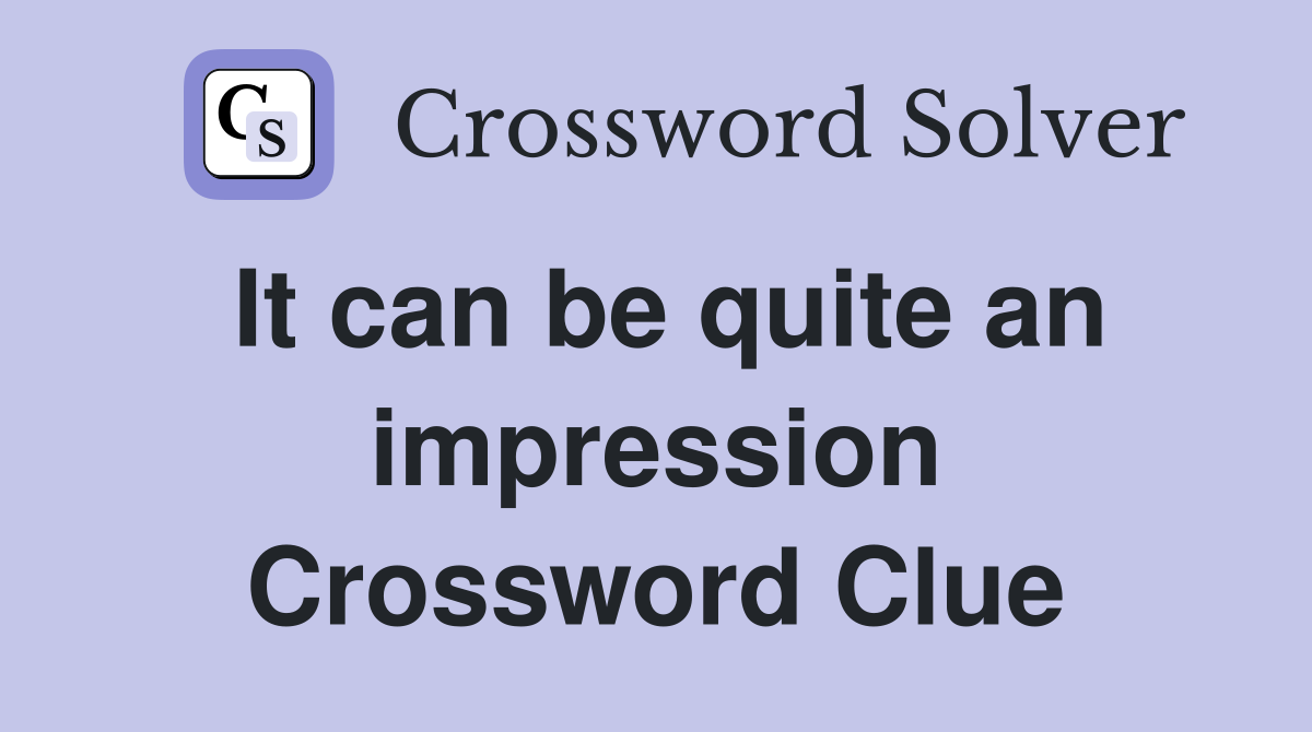 It can be quite an impression Crossword Clue