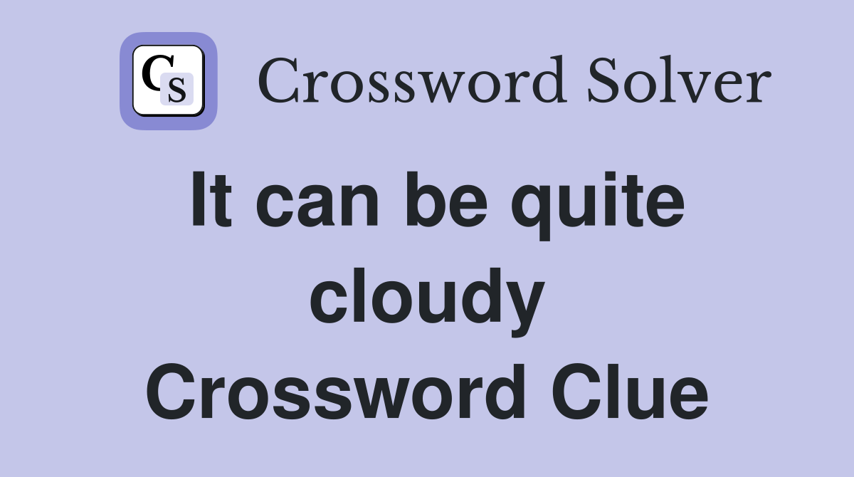 It can be quite cloudy Crossword Clue