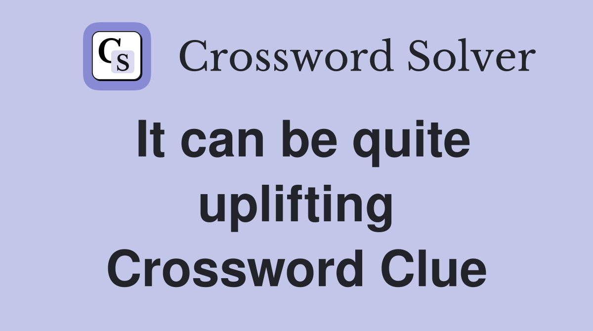 It can be quite uplifting Crossword Clue