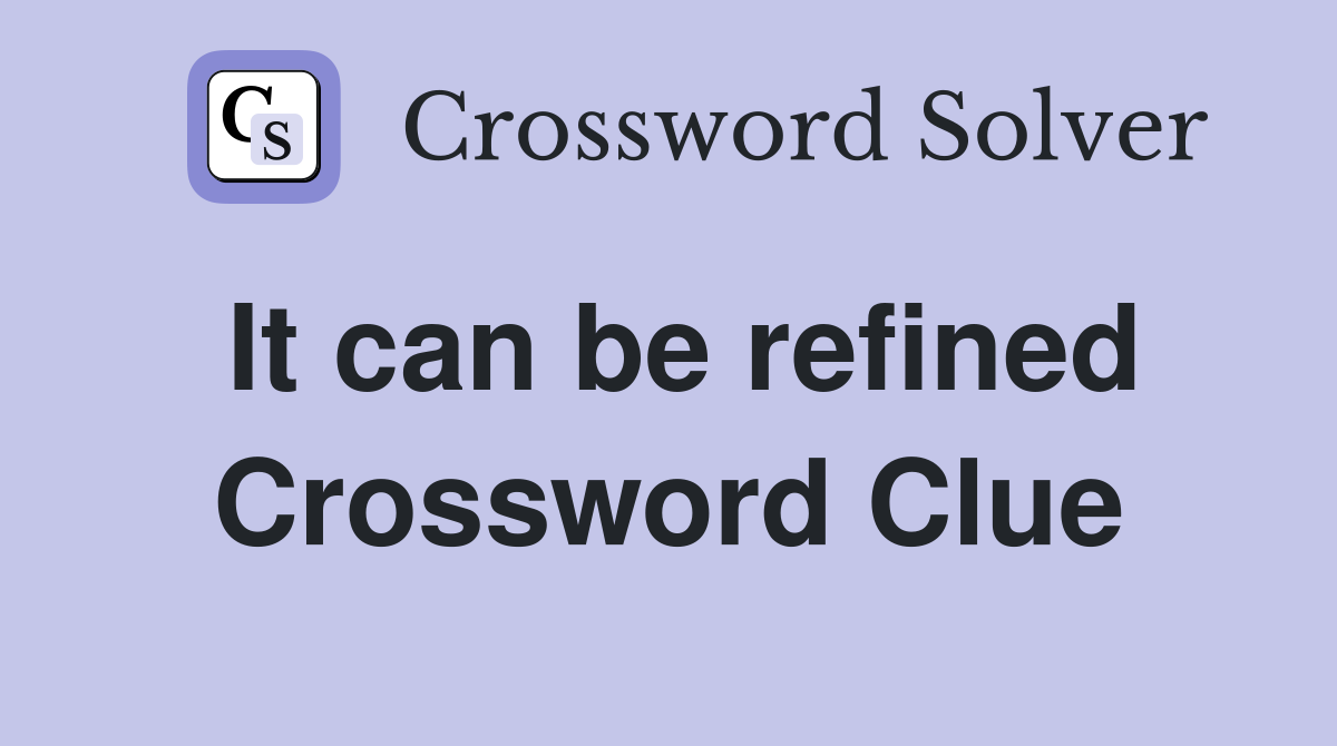 It can be refined Crossword Clue