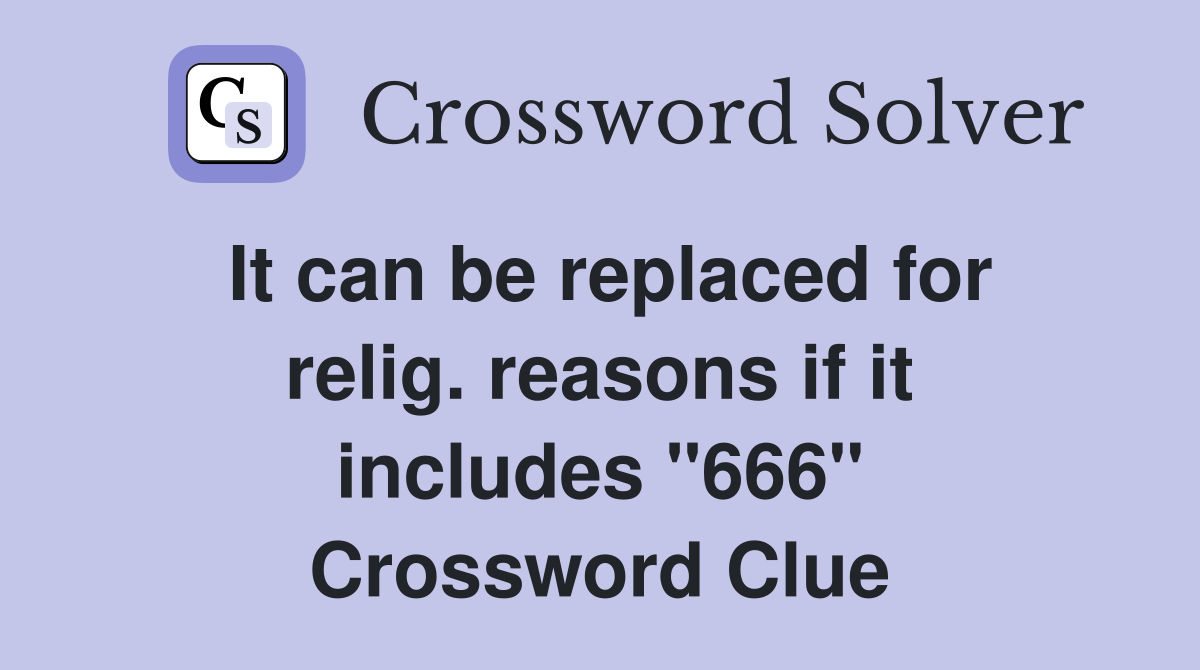 It can be replaced for relig. reasons if it includes "666" Crossword Clue