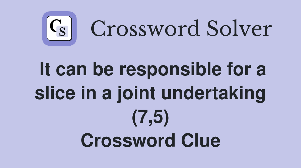 It can be responsible for a slice in a joint undertaking (7,5) Crossword Clue