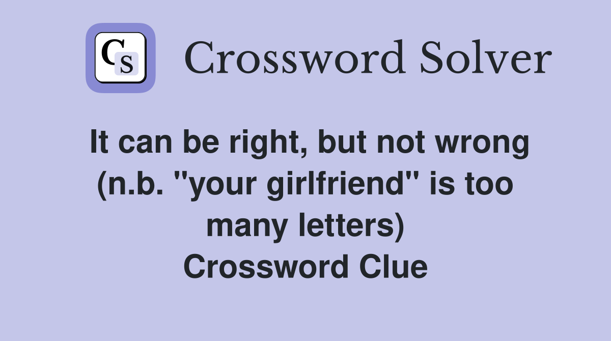 It can be right, but not wrong (n.b. "your girlfriend" is too many letters) Crossword Clue