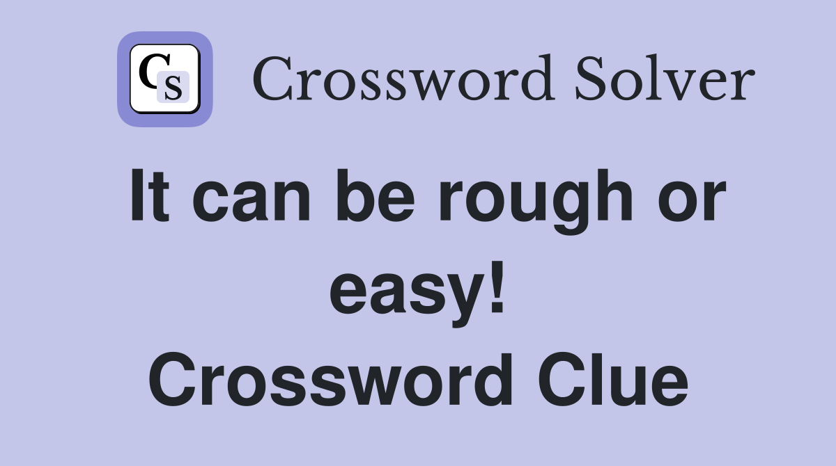 It can be rough or easy! Crossword Clue