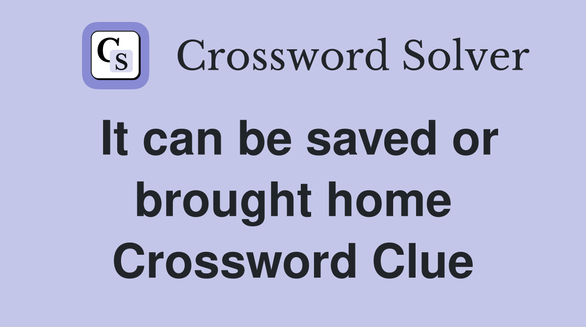 It can be saved or brought home Crossword Clue