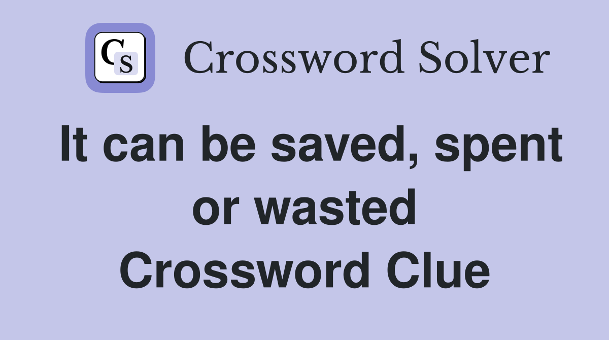 It can be saved, spent or wasted Crossword Clue